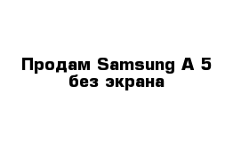 Продам Samsung A 5 без экрана